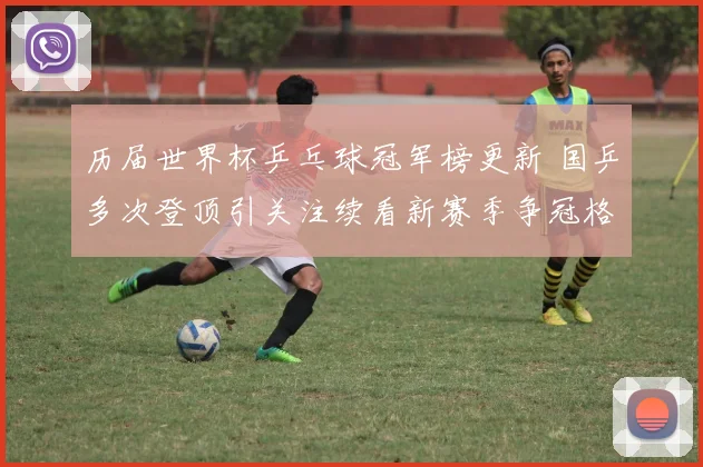 历届世界杯乒乓球冠军榜更新 国乒多次登顶引关注续看新赛季争冠格局