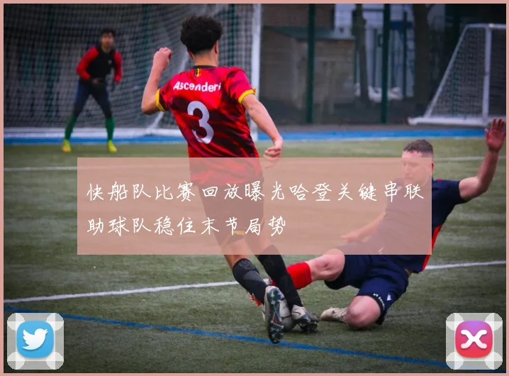 快船队比赛回放曝光哈登关键串联助球队稳住末节局势