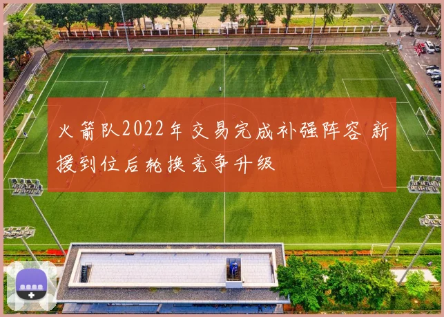 火箭队2022年交易完成补强阵容 新援到位后轮换竞争升级
