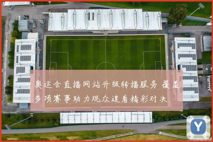 奥运会直播网站升级转播服务 覆盖多项赛事助力观众追看精彩对决