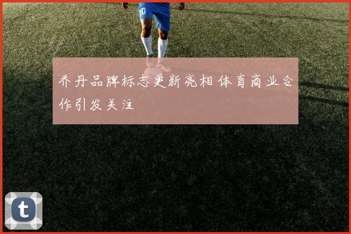乔丹品牌标志更新亮相 体育商业合作引发关注
