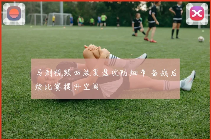 马刺视频回放复盘攻防细节 备战后续比赛提升空间