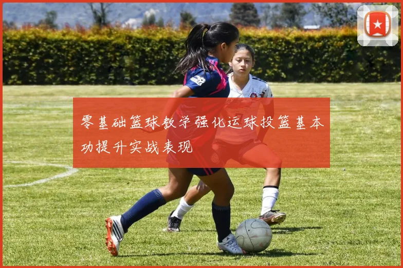 零基础篮球教学强化运球投篮基本功提升实战表现