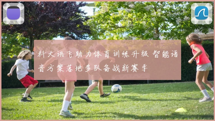 科大讯飞助力体育训练升级 智能语音方案落地多队备战新赛季