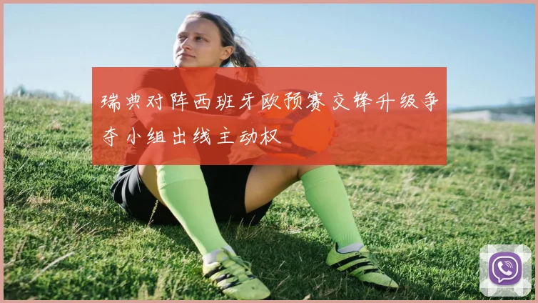 瑞典对阵西班牙欧预赛交锋升级争夺小组出线主动权