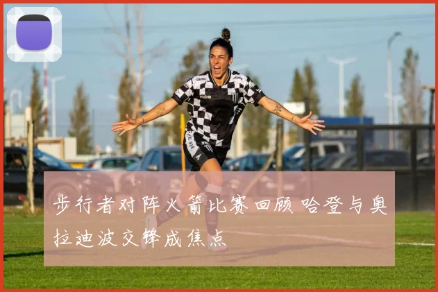 步行者对阵火箭比赛回顾 哈登与奥拉迪波交锋成焦点