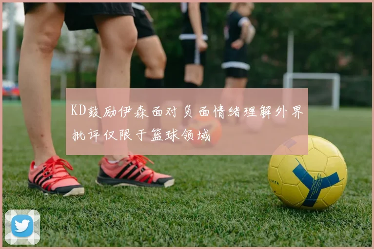 KD鼓励伊森面对负面情绪理解外界批评仅限于篮球领域
