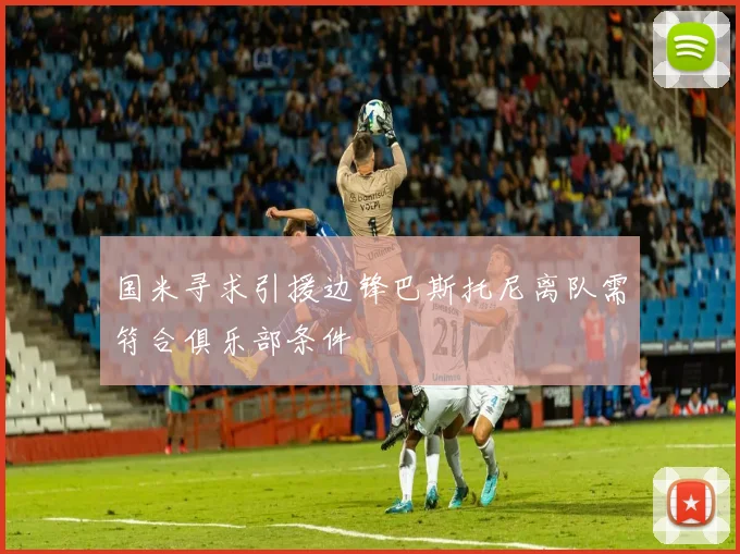 国米寻求引援边锋巴斯托尼离队需符合俱乐部条件