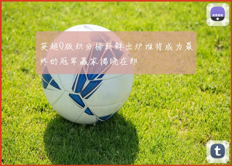 英超Q版积分榜新鲜出炉谁将成为最终的冠军赢家揭晓在即