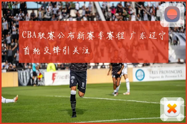 CBA联赛公布新赛季赛程 广东辽宁首轮交锋引关注