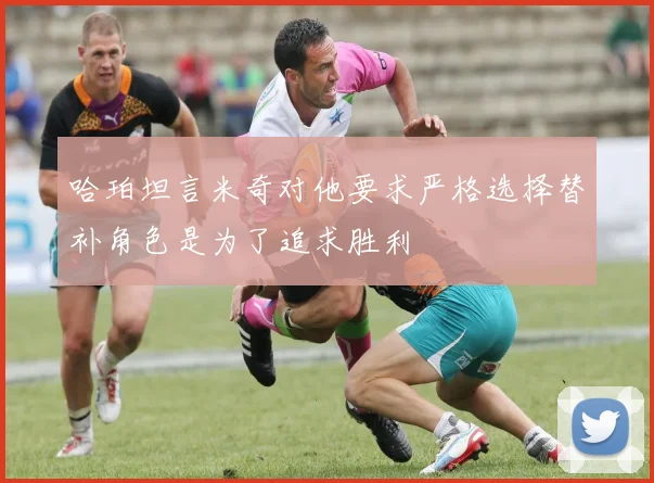 哈珀坦言米奇对他要求严格选择替补角色是为了追求胜利